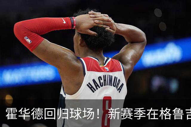 霍华德回归球场！新赛季在格鲁吉亚挥洒汗水