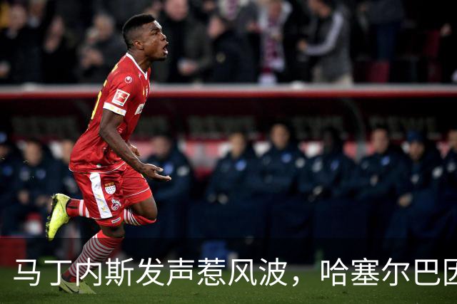 马丁内斯发声惹风波，哈塞尔巴因克预测他要“休息”了